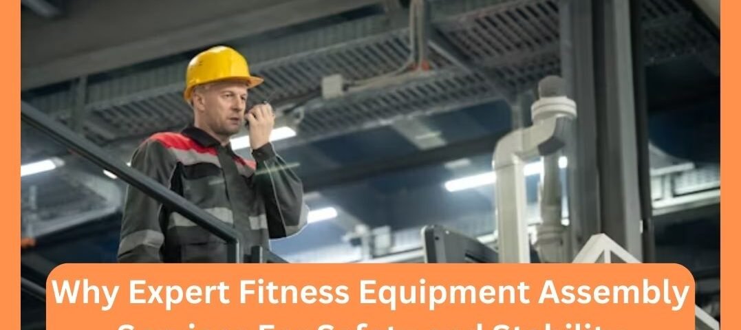 Why Expert Fitness Equipment Assembly Services For Safety and Stability